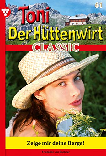 Toni der Hüttenwirt Classic 61 – Heimatroman: Zeige mir deine Berge! (German Edition)