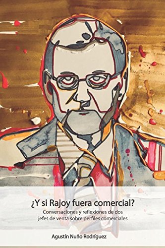 ¿Y si Rajoy fuera comercial?: Conversaciones y reflexiones de dos jefes de venta sobre perfiles comerciales.