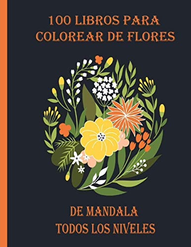 100 libros para colorear de flores de mandala todos los niveles: 100 flores mágicas de Mandalas | Un libro para colorear para adultos con mandalas divertidos, fáciles y relajantes