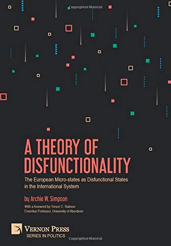 A Theory of Disfunctionality: The European Micro-states as Disfunctional States in the International System (Series in Politics)