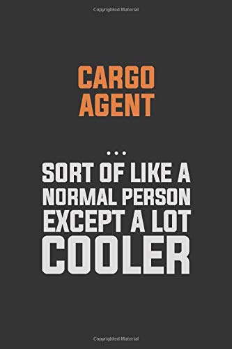Cargo Agent Sort Of Like A Normal Person Except a lot cooler: Inspirational life quote blank lined Notebook 6x9 matte finish