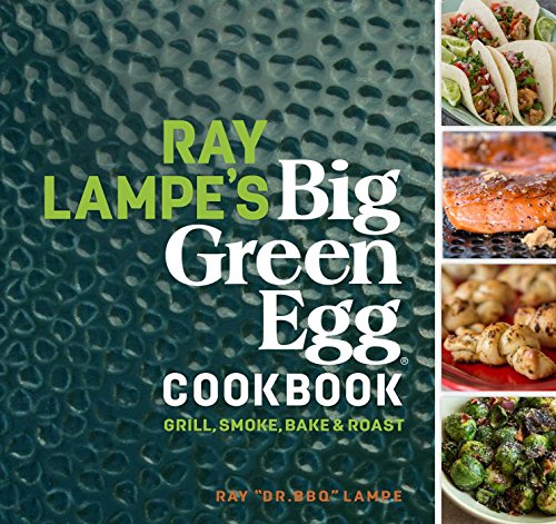Ray Lampe's Big Green Egg Cookbook: Grill, Smoke, Bake & Roast: 3