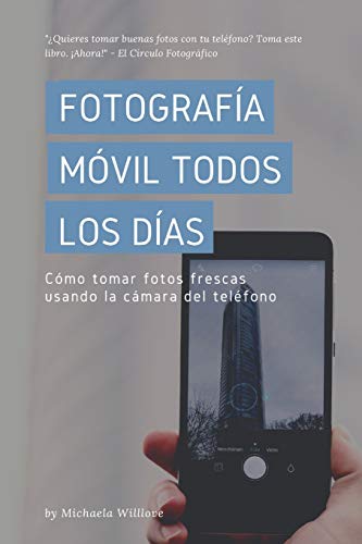Fotografía Móvil Todos Los Días: Cómo tomar fotos frescas usando la cámara del teléfono: 3 (Everyday Mobile Photography)