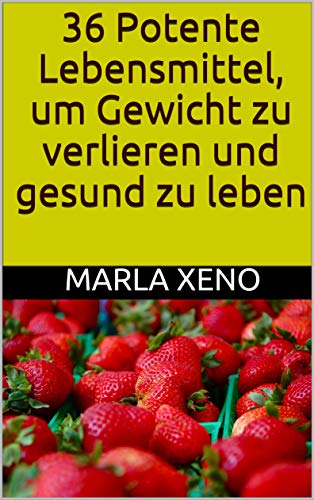 36 Potente Lebensmittel, um Gewicht zu verlieren und gesund zu leben: Effektiv Gewicht verlieren in Rekordzeit .Diät (German Edition)