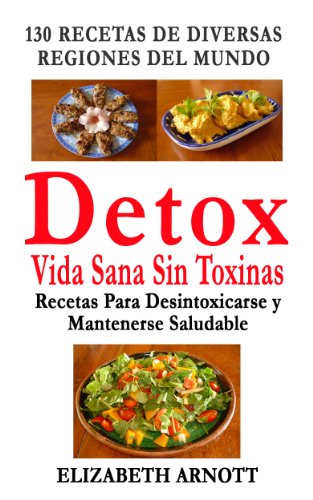 Detox - Vida Sana Sin Toxinas - 130 Recetas de Diversas Regiones del Mundo para Desintoxicarse y Mantenerse Saludable (Detox - Vida Sana Sin Toxinas - Recetas de Diversas Regiones del Mundo)