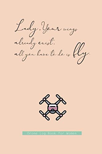 Lady, Your wings already exist, all you have to do is fly., Drone Log Book For Women: a drone operators logbook/ drone logbook for women, Lady, mom & ... for teen girls, teenage, kids and daughter