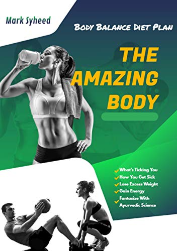 The Amazing Body: What's Ticking You & How You Get Sick, Lose Excess Weight, Gain Energy And Fantasize With Ayurvedic Science | Body Balance Diet Plan (English Edition)