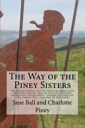 The Way of the Piney Sisters: The Camino Frances is a 500 mile pilgrimage across the north of Spain. Why oh why do Jane and Charlotte, two recently ... trek - the Camino Way? Wha do they learn?