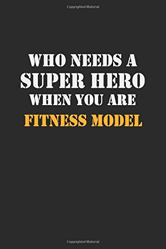 Who Needs  A Super Hero When You Are  Fitness Model: Career Notebook 6X9 120 pages Writing Journal