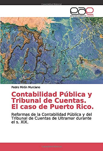Contabilidad Pública y Tribunal de Cuentas. El caso de Puerto Rico.: Reformas de la Contabilidad Pública y del Tribunal de Cuentas de Ultramar durante el s. XIX.