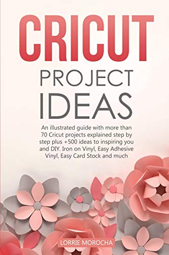 CRICUT PROJECT IDEAS: An illustrated guide with 35 Cricut projects explained step by step plus 100 DIY ideas to inspire you.
