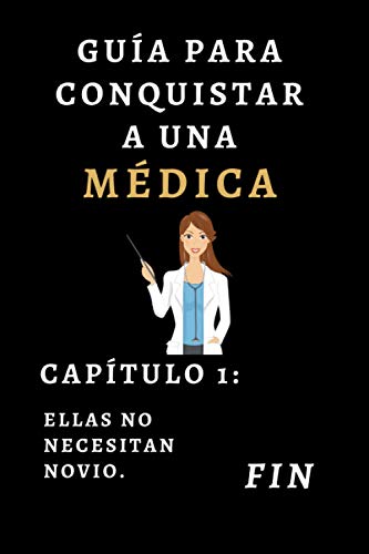 Guía Para Conquistar A Una Médica Capítulo 1: Ellas No Necesitan Novio. Fin.: Cuaderno De Notas Para Regalar A Tu Médica Favorita - 120 Páginas