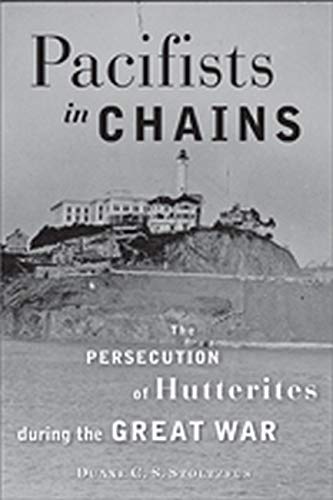 Pacifists in Chains: The Persecution of Hutterites during the Great War (Young Center Books in Anabaptist and Pietist Studies)