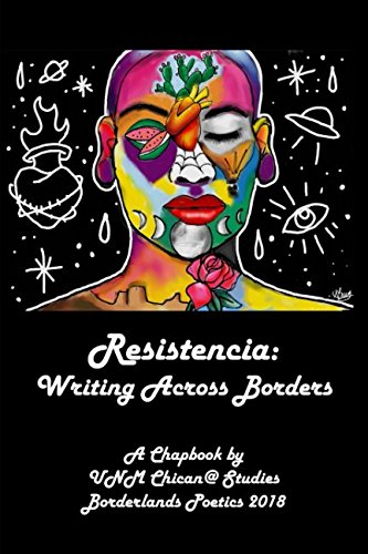 Resistencia: Writing Across Borders: A Chapbook by UNM Chican@ Studies  Borderlands Poetics 2018 (Borderland Poetics)
