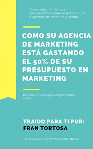 Cómo tu agencia está gastando el 50% de su presupuesto en marketing: Traido para ti por Fran Tortosa (Marketing y Aumento en ventas nº 1)