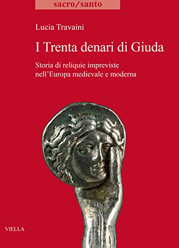 I trenta denari di Giuda. Storia di reliquie impreviste nell'Europa medievale e moderna: 27 (Sacro/Santo. Nuova serie)