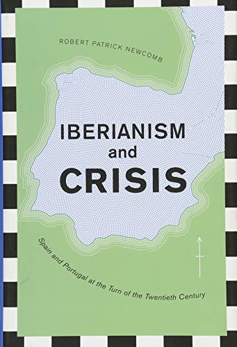 Iberianism and Crisis: Spain and Portugal at the Turn of the Twentieth Century (Toronto Iberic)