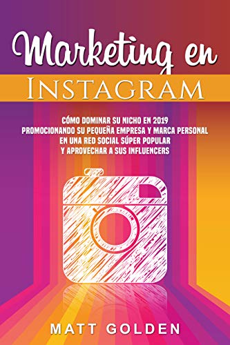 Marketing en Instagram: Cómo dominar su nicho en 2019 promocionando su pequeña empresa y marca personal en una red social súper popular y aprovechar a sus influencers