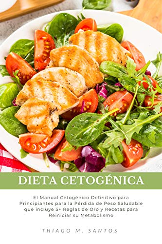 Dieta Cetogénica: El Manual Cetogénico Definitivo para Principiantes para la Pérdida de Peso Saludable que incluye 5+ Reglas de Oro y Recetas para Reiniciar su Metabolismo