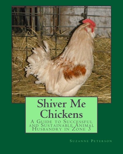 Shiver Me Chickens: A Guide to Successf and Sustainable Animal Husbandry in Zone 3l: Volume 2 (Sustainable Living in Zone 3)