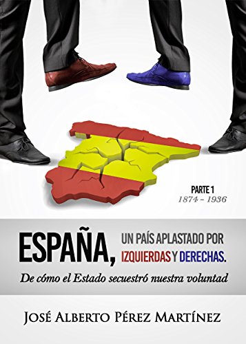 España, un país aplastado por izquierdas y derechas: Un pueblo engañado, manipulado y enfrentado por sus políticos. Volumen I (1874-1936)