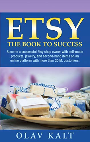Etsy -The Book to Success: Become a successful Etsy shop owner with self-made products, jewelry, and second-hand items on an online plat-form with more than 20 M. customers. (English Edition)