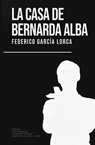 La casa de Bernarda Alba: Federico García Lorca (Con biografía, contexto histórico y guía)