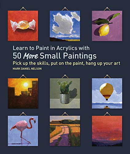 Learn to Paint in Acrylics with 50 More Small Paintings: Pick Up the Skills, Put on the Paint, Hang Up Your Art (50 Small Paintings) (English Edition)