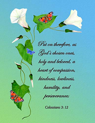 Put on therefore, as God’s chosen ones, holy and beloved, a heart of compassion, kindness, lowliness, humility, and perseverance: Colossians 3: 12