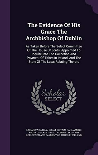 The Evidence Of His Grace The Archbishop Of Dublin: As Taken Before The Select Committee Of The House Of Lords, Appointed To Inquire Into The ... And The State Of The Laws Relating Thereto