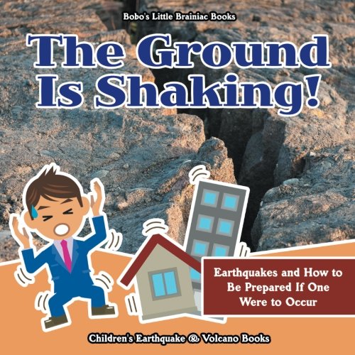 The Ground Is Shaking! Earthquakes and How to Be Prepared If One Were to Occur - Children's Earthquake & Volcano Books