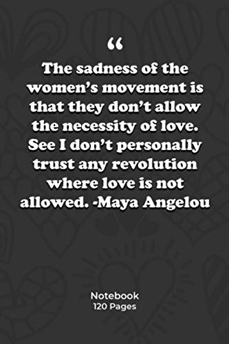 The sadness of the women's movement is that they don't allow the necessity of love. See, I don't personally trust any revolution where love is not ... love Quotes|Notebook Gift | 120 Pages 6''x 9