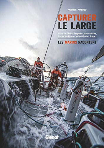 Capturer le large: Vendée Globe, Trophée Jules-Verne, Route du Rhum, Volvo Ocean Race... les marins racontent (Voile)