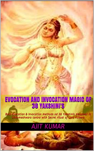 Evocation and Invocation magic of 36 Yakshini's: Both Evocation & Invocation methods od 36 Yakshinis discussed in Uddameshwara tantra with Secret ritual ... of Magical beings Book 2) (English Edition)