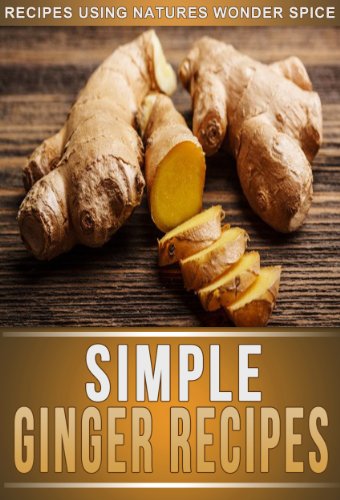 Ginger Recipes: 33 Mouth-Watering Recipes Using Natures Super Spice For Weight Loss, Health, And Beauty. (The Simple Recipe Series) (English Edition)