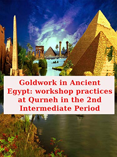 Goldwork in Ancient Egypt: workshop practices at Qurneh in the 2nd Intermediate Period: Qurneh Gold alloys Solder Polychromy Egypt Recycling (English Edition)