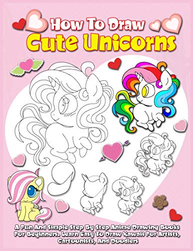 How To Draw Cute Unicorns: A Fun And Simple Step By Step Anime Drawing Books For Beginners. Learn Easy To Draw Kawaii For Artists, Cartoonists, And Doodlers (English Edition)