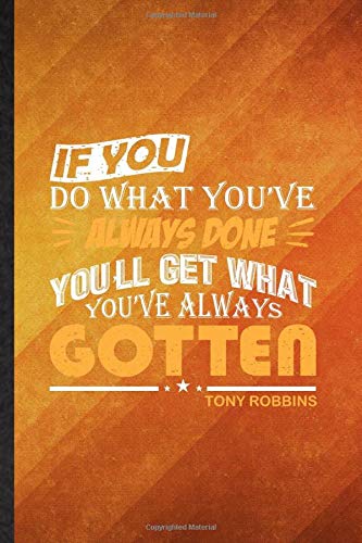If You Do What You'Ve Always Done You'Ll Get What You'Ve Always Gotten Tony Robbins: Funny Lined Entrepreneur Educator Journal Notebook, Graduation ... Gag Gift, Novelty Cute Graphic 110 Pages