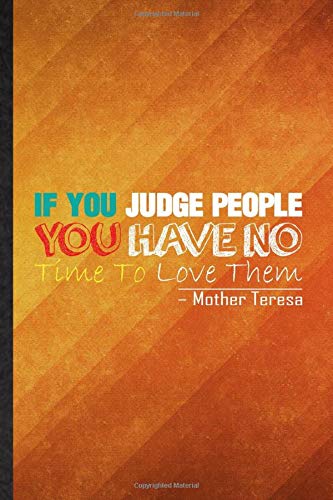 If You Judge People You Have No Time To Love Them Mother Teresa: Funny Blank Lined Spiritual Philosopher Journal Notebook, Graduation Appreciation ... Souvenir Gag Gift, Superb Graphic 110 Pages
