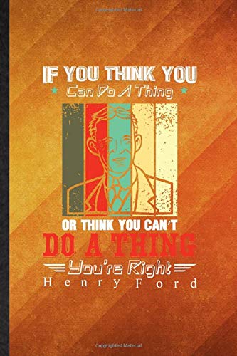 If You Think You Can Do A Thing Or Think You Can'T Do A Thing You'Re Right Henry Ford: Funny Lined Investor Entrepreneur Journal Notebook, Graduation ... Gag Gift, Stylish Graphic 110 Pages