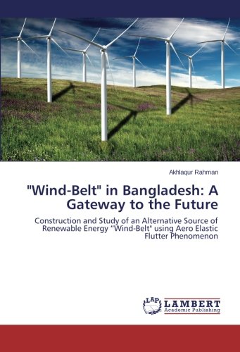"Wind-Belt" in Bangladesh: A Gateway to the Future: Construction and Study of an Alternative Source of Renewable Energy “Wind-Belt" using Aero Elastic Flutter Phenomenon