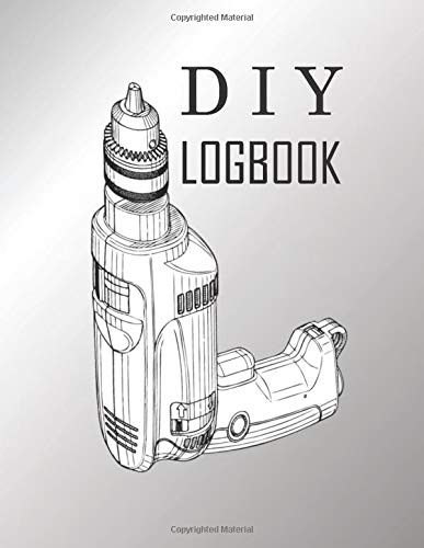 DIY Logbook: Planner & journal to plan and organize your DIY projects / DIY (Do It Yourself ) planner for men women and kids / 121 pages 8.5" x 11"