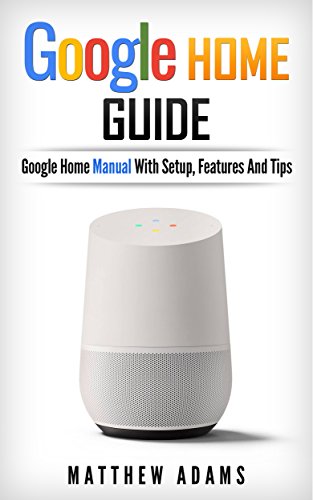 Google Home: The Google Home Guide And Google Home Manual With Setup, Features And Tips (English Edition)