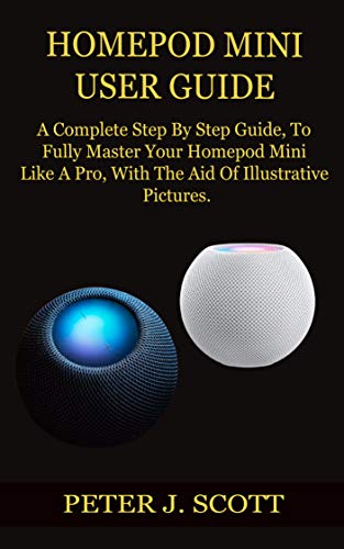 HOMEPOD MINI USER GUIDE : A Complete Step By Step Guide, To Fully Master Your Homepod Mini Like A Pro, With The Aid Of Illustrative Pictures. (English Edition)