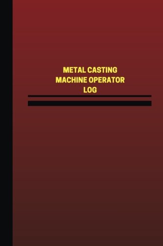 Metal Casting Machine Operator Log (Logbook, Journal - 124 pages, 6 x 9 inches): Metal Casting Machine Operator Logbook (Red Cover, Medium) (Unique Logbook/Record Books)