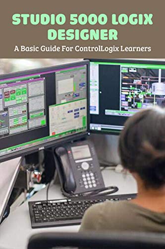 Studio 5000 Logix Designer: A Basic Guide For ControlLogix Learners: Controllogix 5571 Manual (English Edition)