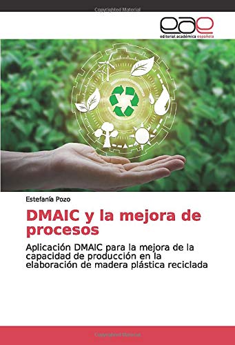 DMAIC y la mejora de procesos: Aplicación DMAIC para la mejora de la capacidad de producción en la elaboración de madera plástica reciclada
