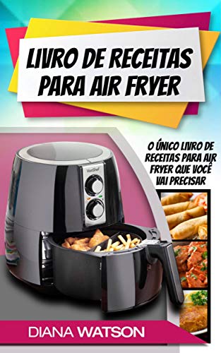 Livro de Receitas para Air Fryer: O único livro de receitas para Air Fryer que você vai precisar (Portuguese Edition)
