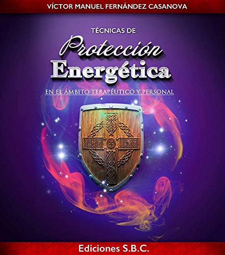 TÉCNICAS DE PROTECCION ENERGÉTICA.: Aprende a Protegerte a nivel mental, emocional y espiritual de cualquier agresión energética.