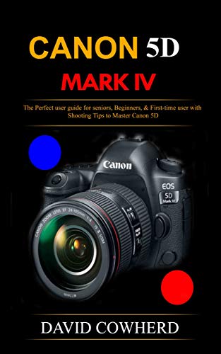 Canon 5D Mark IV: The Perfect user guide for seniors, Beginners, & First-time user with Shooting Tips to Master Canon 5D (English Edition)